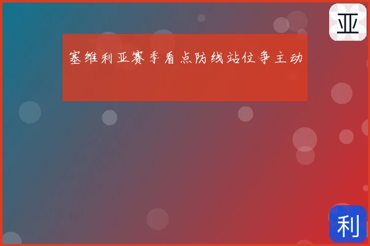 塞维利亚赛季看点防线站位争主动