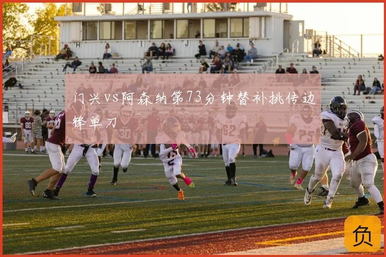 门兴vs阿森纳第73分钟替补挑传边锋单刀