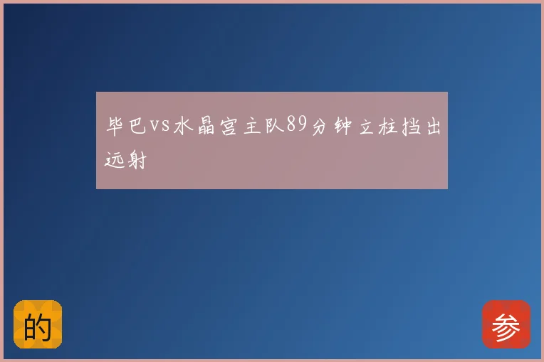 毕巴vs水晶宫主队89分钟立柱挡出远射